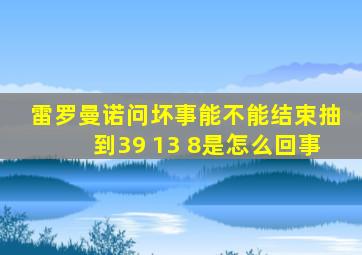 雷罗曼诺问坏事能不能结束抽到39 13 8是怎么回事